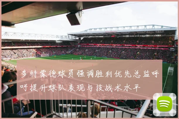 多特蒙德球员强调胜利优先总监呼吁提升球队表现与技战术水平