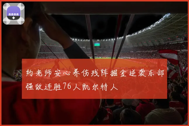 约老师安心养伤残阵掘金逆袭东部强敌连胜76人凯尔特人