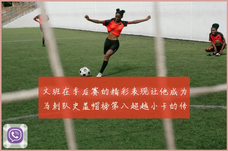 文班在季后赛的精彩表现让他成为马刺队史盖帽榜第八超越小卡的传奇之路