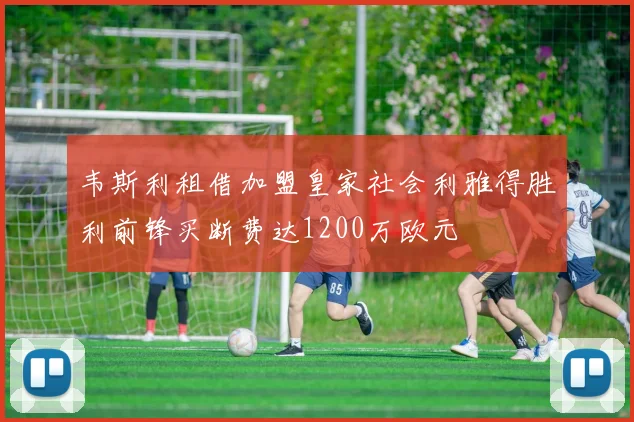 韦斯利租借加盟皇家社会利雅得胜利前锋买断费达1200万欧元
