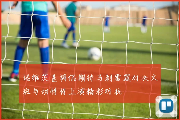 诺维茨基调侃期待马刺雷霆对决文班与切特将上演精彩对抗