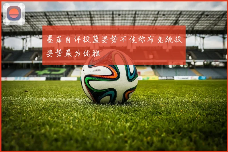 墨菲自评投篮姿势不佳称布克跳投姿势最为优雅