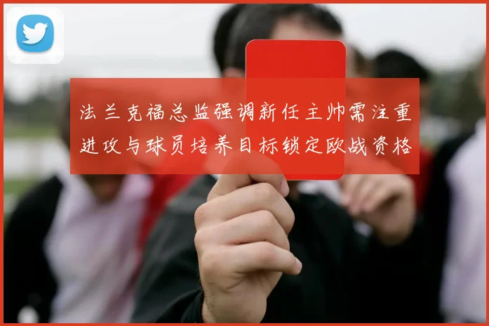 法兰克福总监强调新任主帅需注重进攻与球员培养目标锁定欧战资格